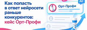 Как попасть в ответ нейросети раньше конкурентов: кейс ОРТ-ПРОФИ