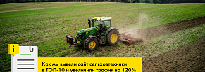 Как мы вывели сайт сельхозтехники в ТОП-10 и увеличили трафик на 120% всего за 6 месяцев!