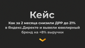 Как за 2 месяца снизили ДРР до 21% в Яндекс. Директе и вывели ювелирный бренд на +8% выручки